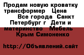 Продам новую кроватку-трансформер › Цена ­ 6 000 - Все города, Санкт-Петербург г. Дети и материнство » Мебель   . Крым,Симоненко